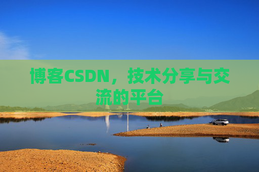 博客CSDN，技术分享与交流的平台